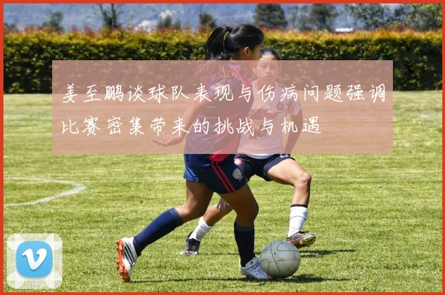 姜至鹏谈球队表现与伤病问题强调比赛密集带来的挑战与机遇