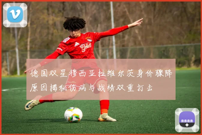 德国双星穆西亚拉维尔茨身价骤降原因揭秘伤病与战绩双重打击