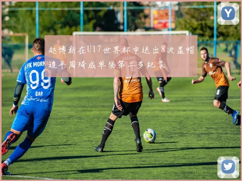 赵博新在U17世界杯中送出8次盖帽追平周琦成单场第二多纪录