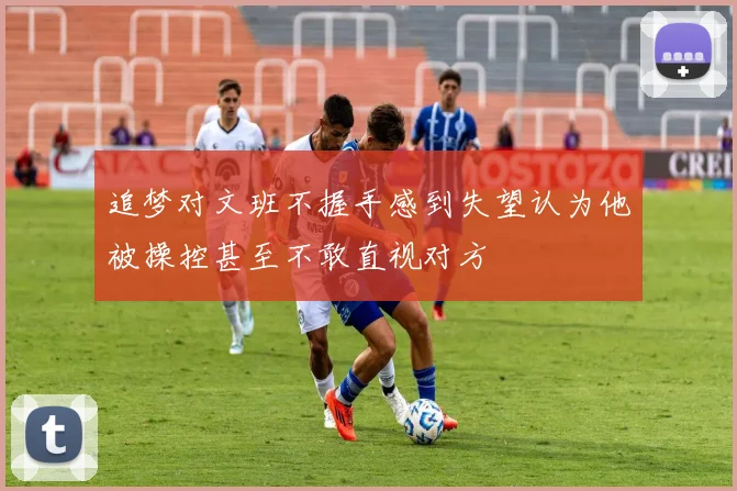 追梦对文班不握手感到失望认为他被操控甚至不敢直视对方