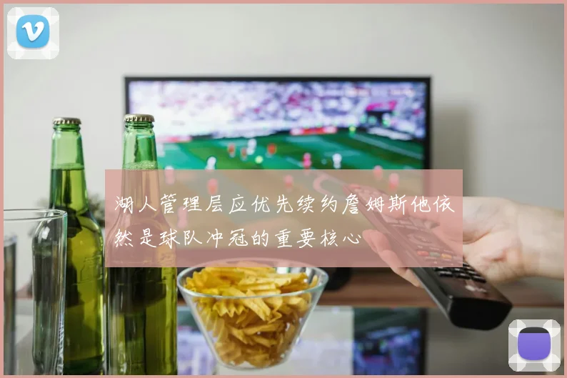 湖人管理层应优先续约詹姆斯他依然是球队冲冠的重要核心