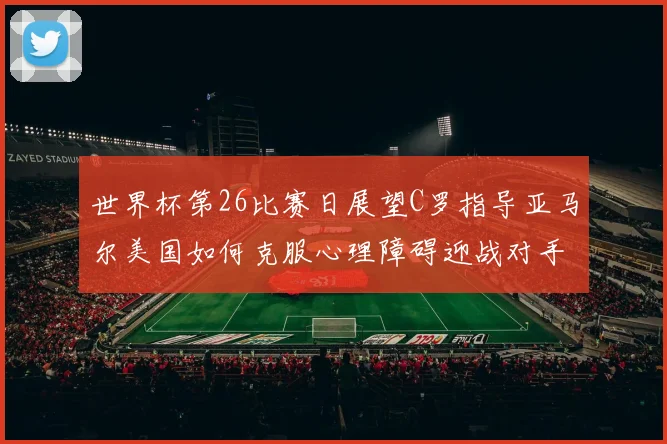 世界杯第26比赛日展望C罗指导亚马尔美国如何克服心理障碍迎战对手