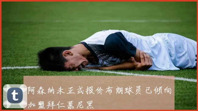 阿森纳未正式报价布朗球员已倾向加盟拜仁慕尼黑