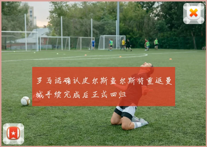 罗马诺确认皮尔斯查尔斯将重返曼城手续完成后正式回归