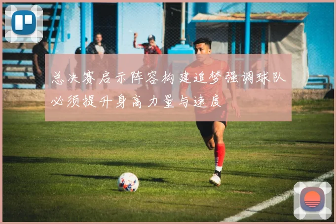 总决赛启示阵容构建追梦强调球队必须提升身高力量与速度