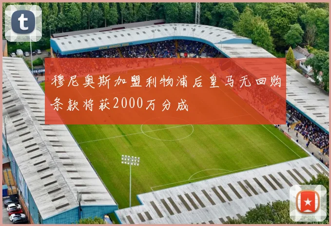 穆尼奥斯加盟利物浦后皇马无回购条款将获2000万分成