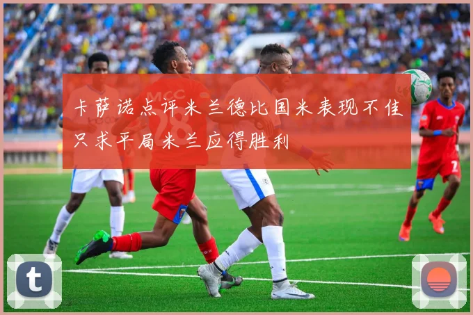 卡萨诺点评米兰德比国米表现不佳只求平局米兰应得胜利