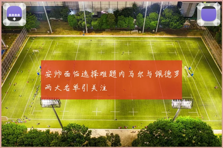 安帅面临选择难题内马尔与佩德罗两大名单引关注