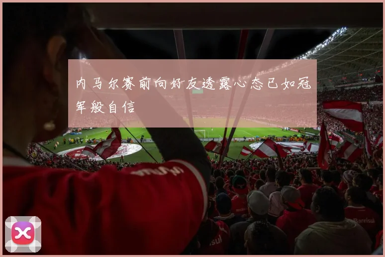 内马尔赛前向好友透露心态已如冠军般自信