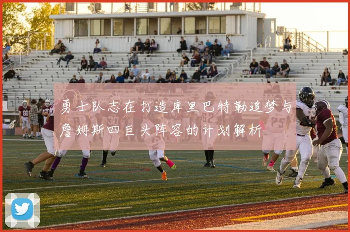 勇士队志在打造库里巴特勒追梦与詹姆斯四巨头阵容的计划解析